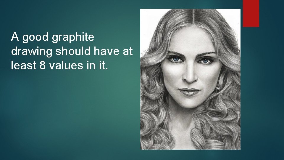 A good graphite drawing should have at least 8 values in it. 