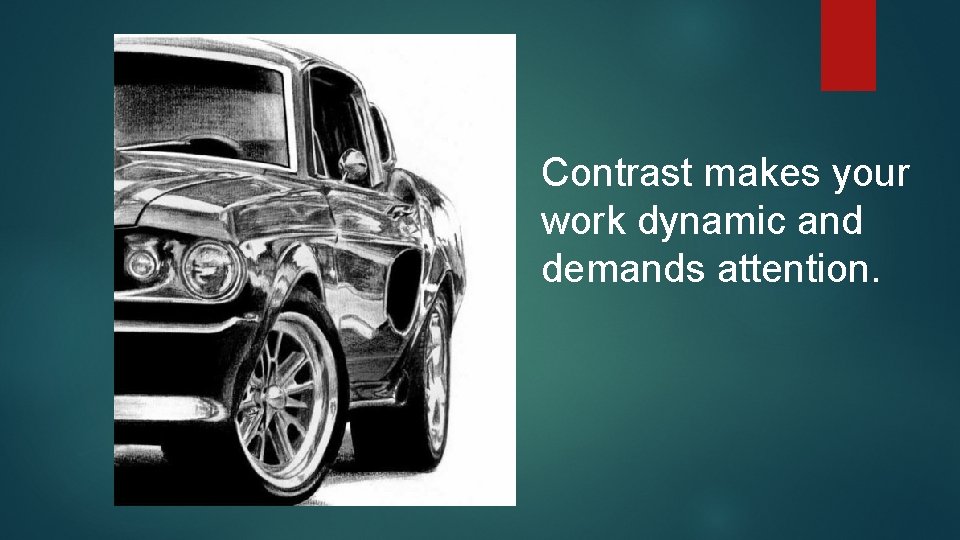 Contrast makes your work dynamic and demands attention. 