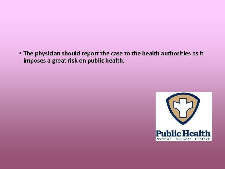  • The physician should report the case to the health authorities as it