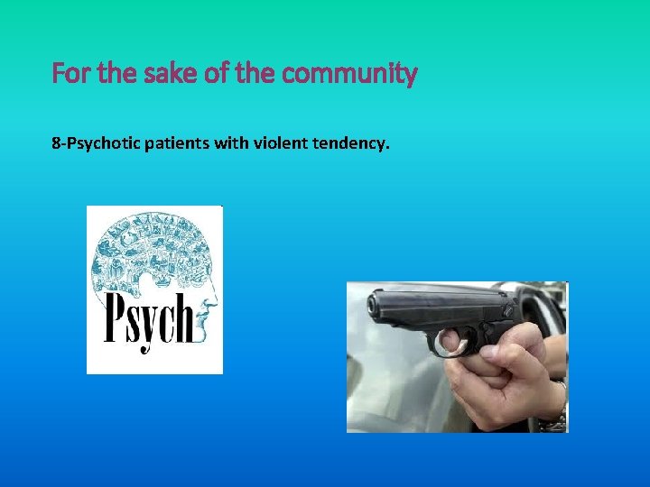 For the sake of the community 8 -Psychotic patients with violent tendency. 