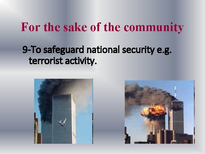 For the sake of the community 9 -To safeguard national security e. g. terrorist