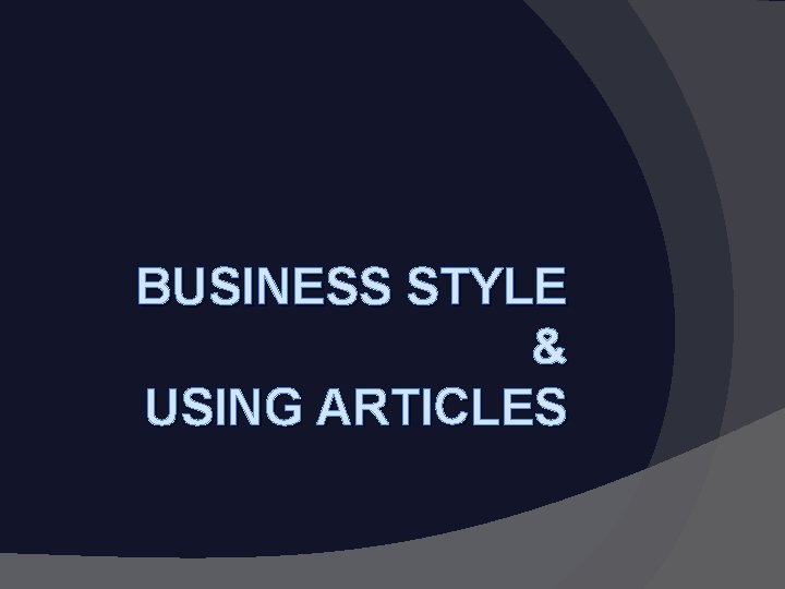 BUSINESS STYLE & USING ARTICLES 