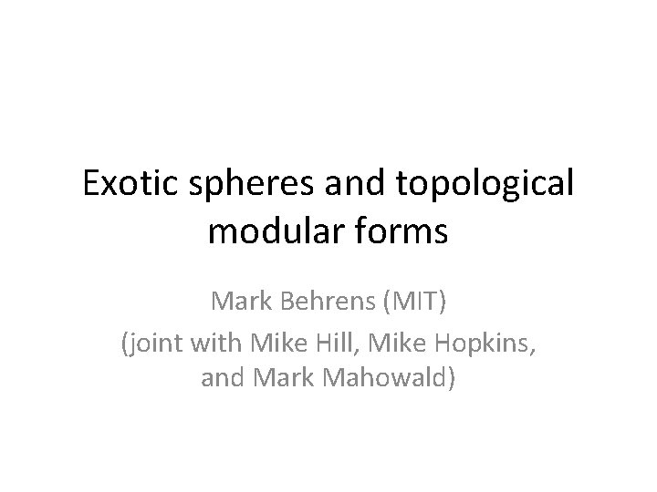 Exotic spheres and topological modular forms Mark Behrens (MIT) (joint with Mike Hill, Mike