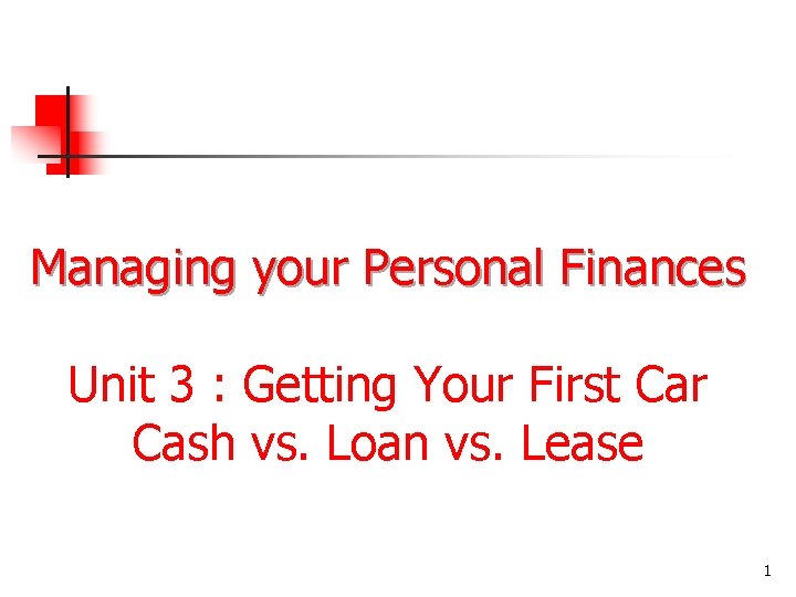 Managing your Personal Finances Unit 3 : Getting Your First Car Cash vs. Loan