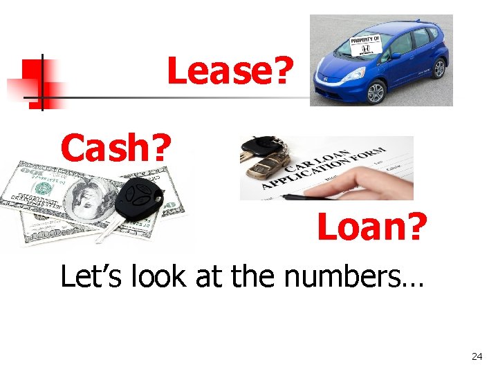 Lease? Cash? Loan? Let’s look at the numbers… 24 