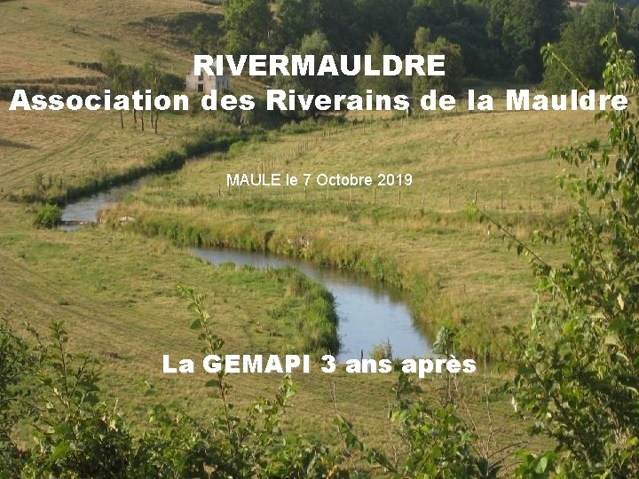 RIVERMAULDRE Association des Riverains de la Mauldre MAULE le 7 Octobre 2019 La GEMAPI
