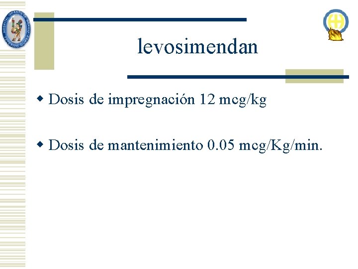 levosimendan w Dosis de impregnación 12 mcg/kg w Dosis de mantenimiento 0. 05 mcg/Kg/min.