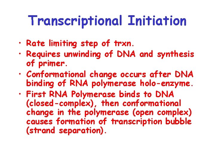 Transcriptional Initiation • Rate limiting step of trxn. • Requires unwinding of DNA and