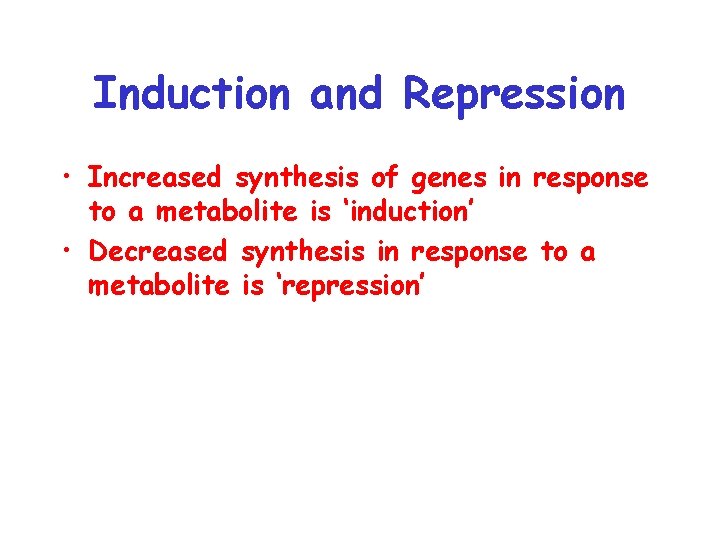 Induction and Repression • Increased synthesis of genes in response to a metabolite is