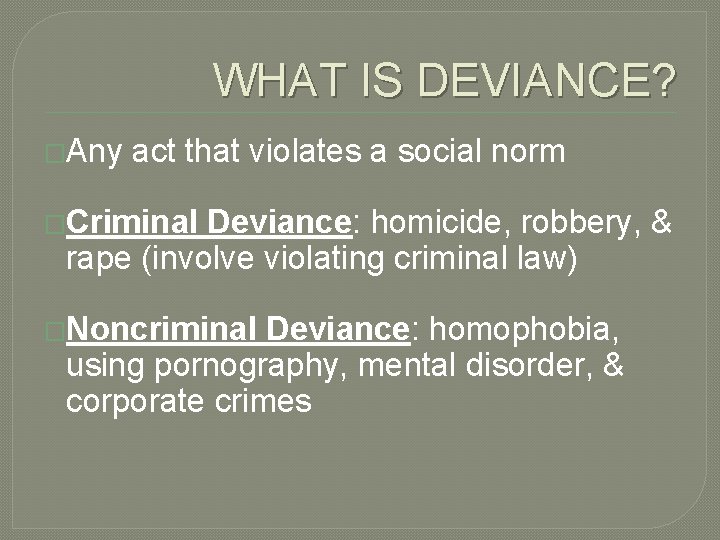 WHAT IS DEVIANCE? �Any act that violates a social norm �Criminal Deviance: homicide, robbery,