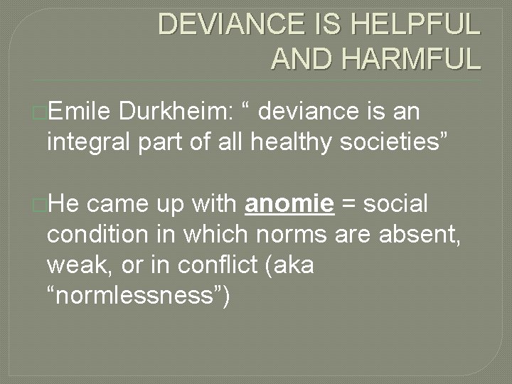 DEVIANCE IS HELPFUL AND HARMFUL �Emile Durkheim: “ deviance is an integral part of