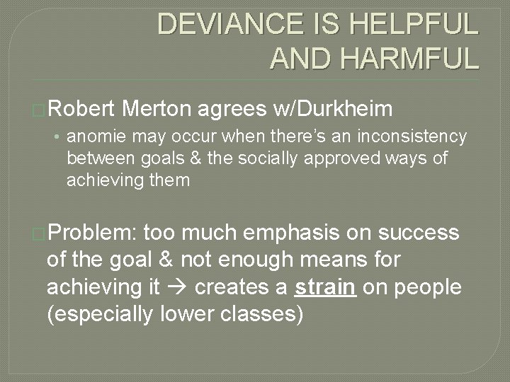 DEVIANCE IS HELPFUL AND HARMFUL �Robert Merton agrees w/Durkheim • anomie may occur when