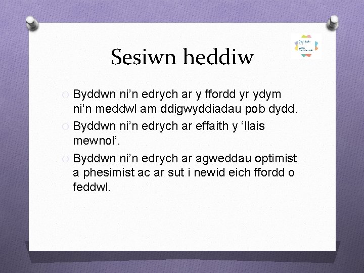 Sesiwn heddiw O Byddwn ni’n edrych ar y ffordd yr ydym ni’n meddwl am