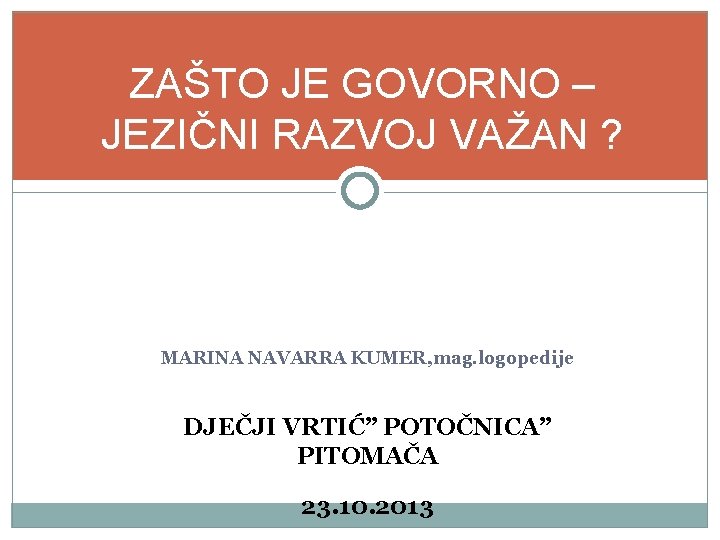 ZAŠTO JE GOVORNO – JEZIČNI RAZVOJ VAŽAN ? MARINA NAVARRA KUMER, mag. logopedije DJEČJI