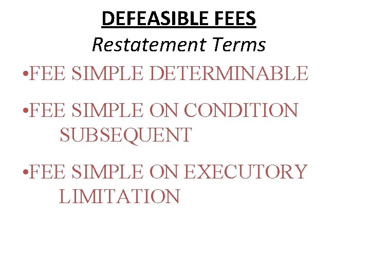 DEFEASIBLE FEES Restatement Terms • FEE SIMPLE DETERMINABLE • FEE SIMPLE ON CONDITION SUBSEQUENT