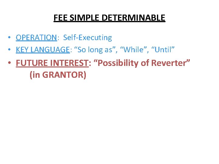 FEE SIMPLE DETERMINABLE • OPERATION: Self-Executing • KEY LANGUAGE: “So long as”, “While”, “Until”