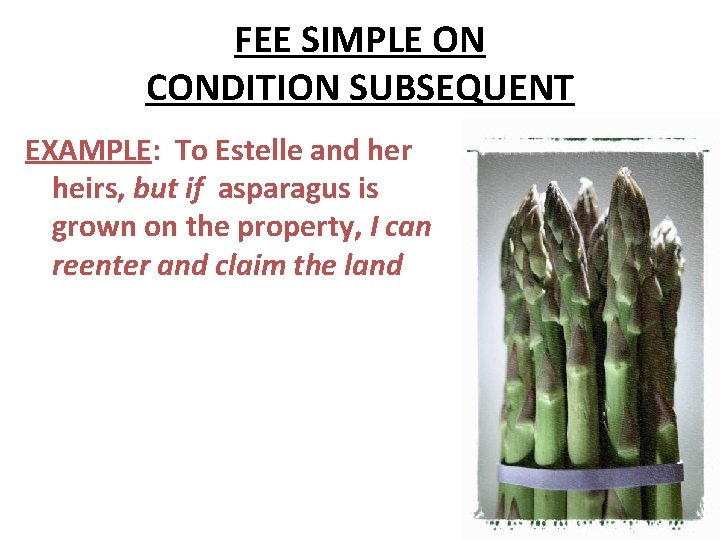FEE SIMPLE ON CONDITION SUBSEQUENT EXAMPLE: To Estelle and her heirs, but if asparagus