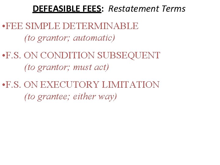 DEFEASIBLE FEES: Restatement Terms • FEE SIMPLE DETERMINABLE (to grantor; automatic) • F. S.