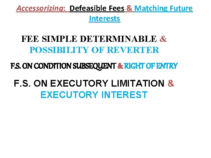 Accessorizing: Defeasible Fees & Matching Future Interests FEE SIMPLE DETERMINABLE & POSSIBILITY OF REVERTER