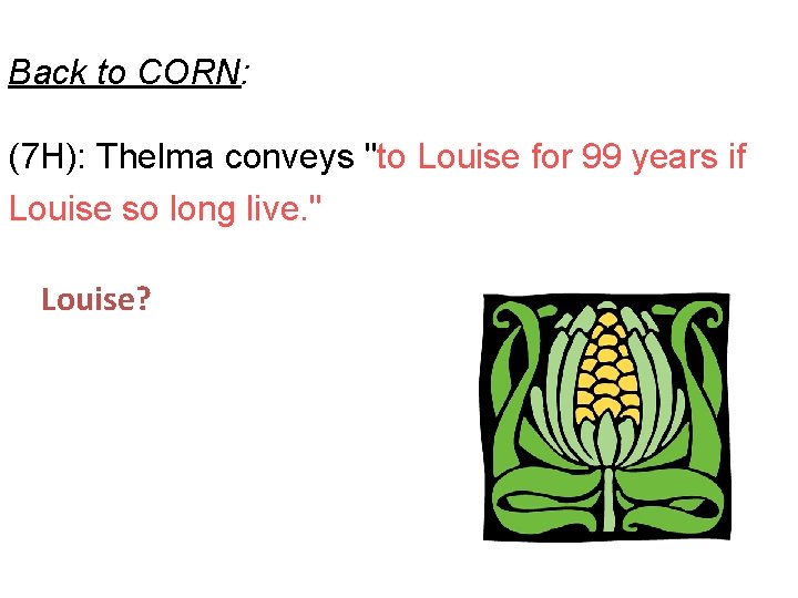 Back to CORN: (7 H): Thelma conveys "to Louise for 99 years if Louise