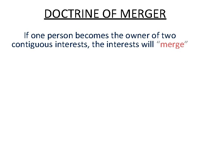 DOCTRINE OF MERGER If one person becomes the owner of two contiguous interests, the