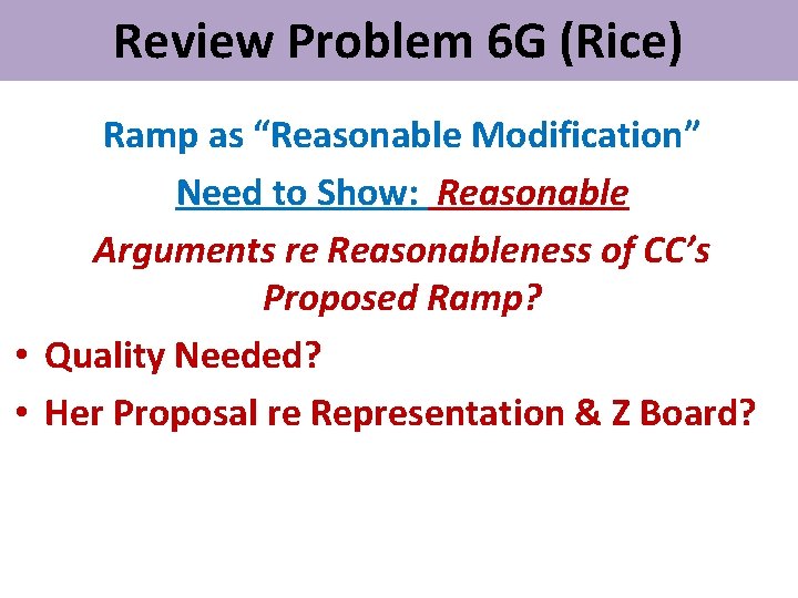Review Problem 6 G (Rice) Ramp as “Reasonable Modification” Need to Show: Reasonable Arguments