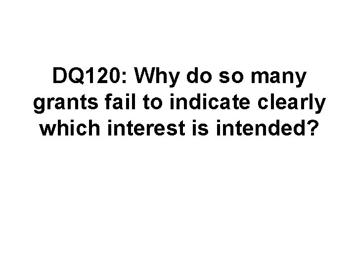 DQ 120: Why do so many grants fail to indicate clearly which interest is