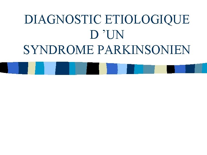 DIAGNOSTIC ETIOLOGIQUE D ’UN SYNDROME PARKINSONIEN 