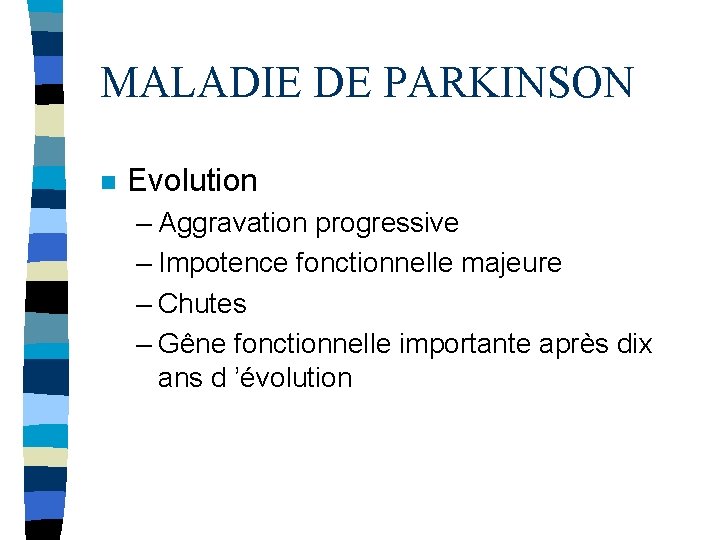 MALADIE DE PARKINSON n Evolution – Aggravation progressive – Impotence fonctionnelle majeure – Chutes