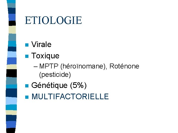 ETIOLOGIE n n Virale Toxique – MPTP (héroïnomane), Roténone (pesticide) n n Génétique (5%)
