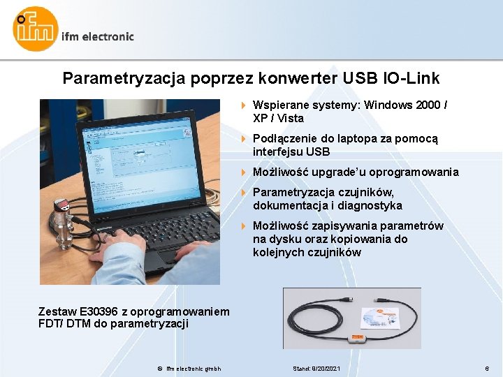 Parametryzacja poprzez konwerter USB IO-Link 4 Wspierane systemy: Windows 2000 / XP / Vista Parametryzacja poprzez konwerter USB IO-Link 4 Wspierane systemy: Windows 2000 / XP / Vista