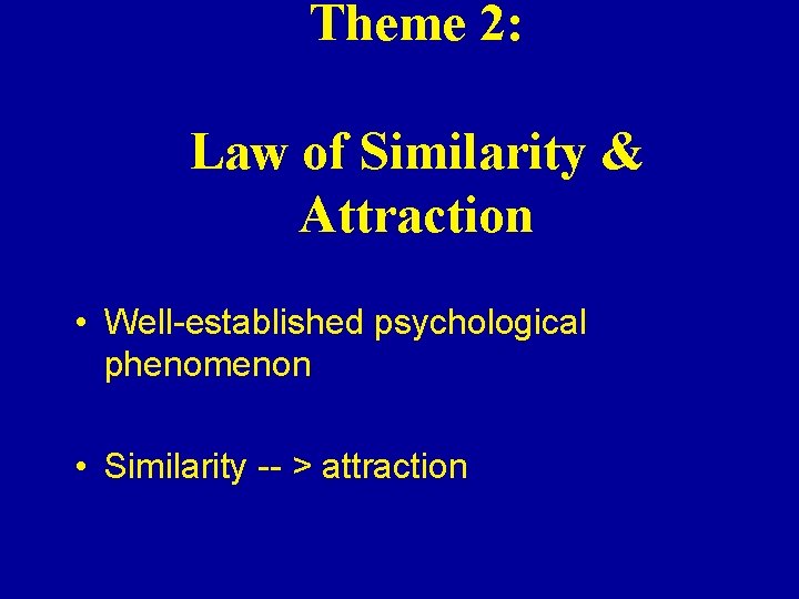 Theme 2: Law of Similarity & Attraction • Well-established psychological phenomenon • Similarity --