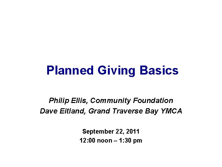 Planned Giving Basics Philip Ellis, Community Foundation Dave Eitland, Grand Traverse Bay YMCA September