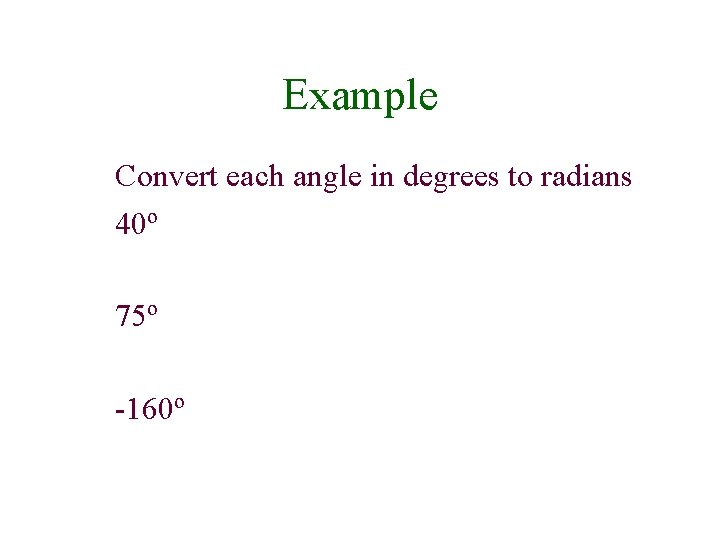 Example Convert each angle in degrees to radians 40º 75º -160º 