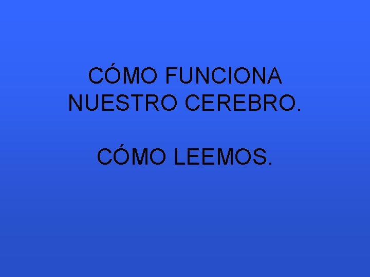 CÓMO FUNCIONA NUESTRO CEREBRO. CÓMO LEEMOS. 