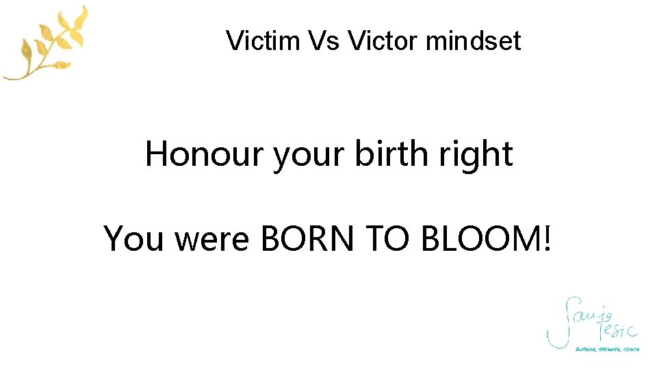 Victim Vs Victor mindset Honour your birth right You were BORN TO BLOOM! 