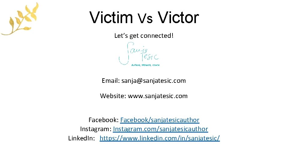 Victim Vs Victor Let’s get connected! Email: sanja@sanjatesic. com Website: www. sanjatesic. com Facebook: