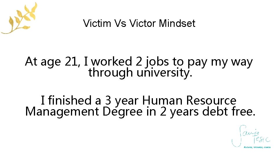 Victim Vs Victor Mindset At age 21, I worked 2 jobs to pay my