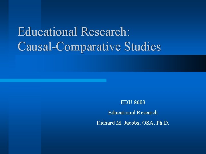 Educational Research: Causal-Comparative Studies EDU 8603 Educational Research Richard M. Jacobs, OSA, Ph. D.