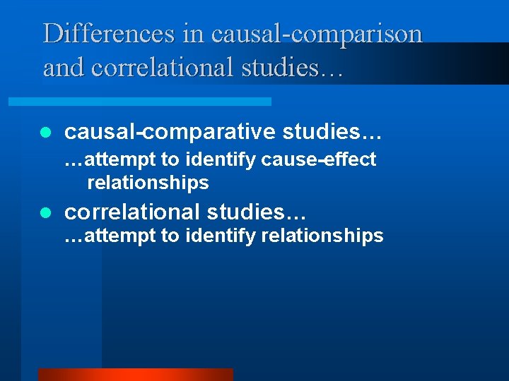 Differences in causal-comparison and correlational studies… l causal-comparative studies… …attempt to identify cause-effect relationships