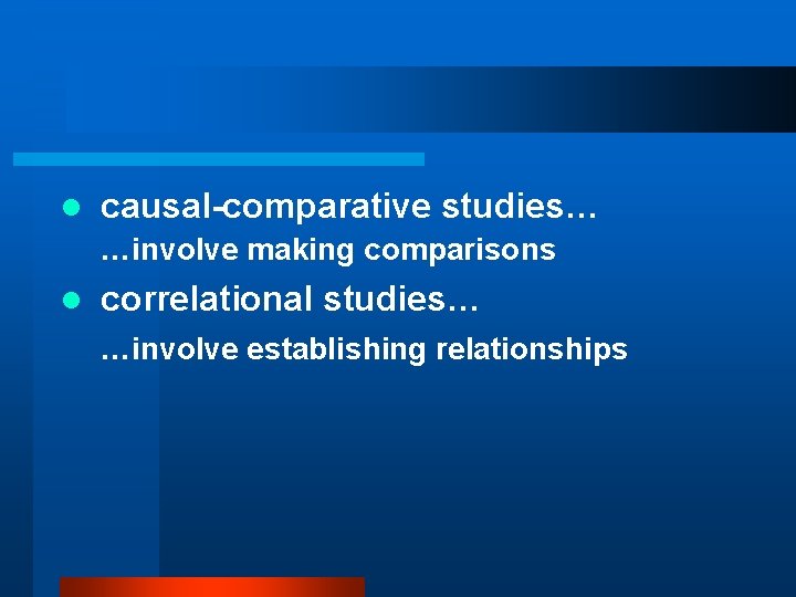 l causal-comparative studies… …involve making comparisons l correlational studies… …involve establishing relationships 