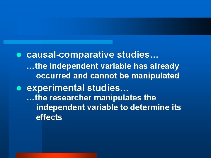 l causal-comparative studies… …the independent variable has already occurred and cannot be manipulated l
