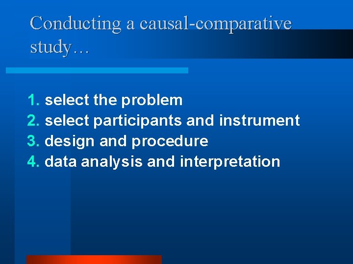 Conducting a causal-comparative study… 1. select the problem 2. select participants and instrument 3.