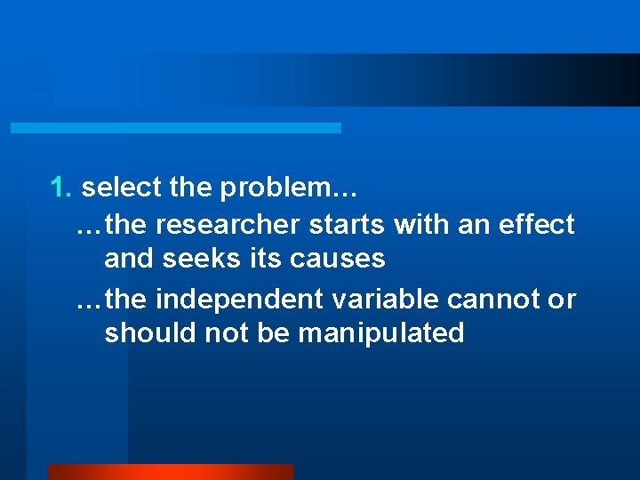 1. select the problem… …the researcher starts with an effect and seeks its causes