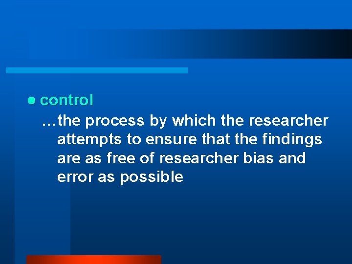 l control …the process by which the researcher attempts to ensure that the findings