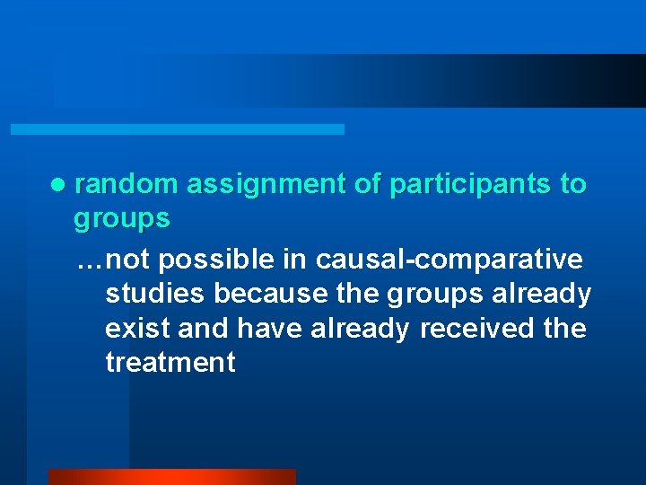 l random assignment of participants to groups …not possible in causal-comparative studies because the