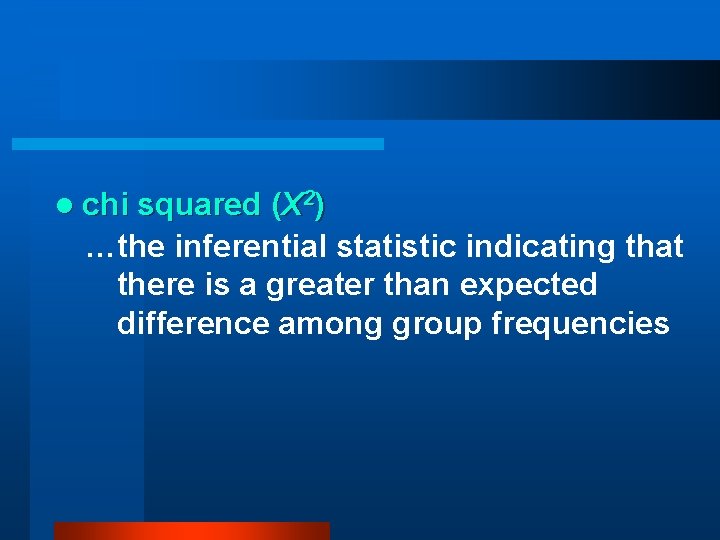 l chi squared (Χ 2) …the inferential statistic indicating that there is a greater