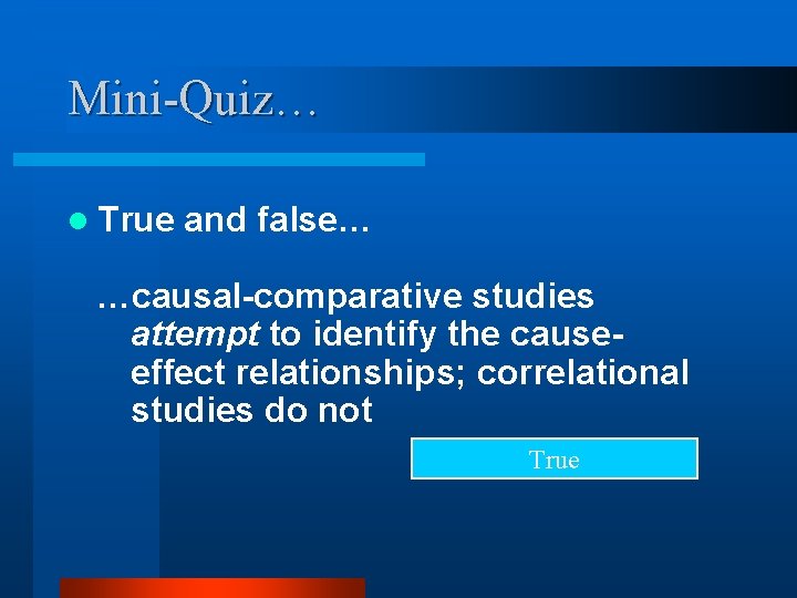 Mini-Quiz… l True and false… …causal-comparative studies attempt to identify the causeeffect relationships; correlational