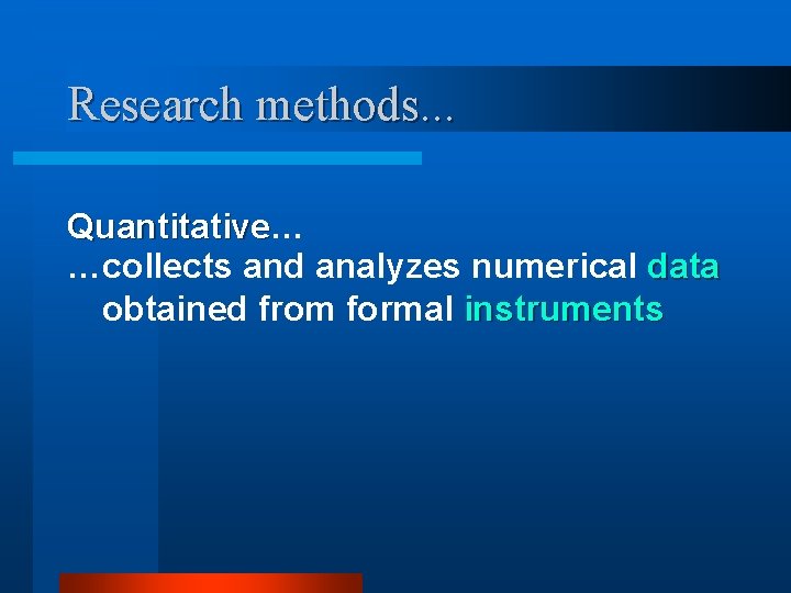 Research methods. . . Quantitative… Quantitative …collects and analyzes numerical data obtained from formal