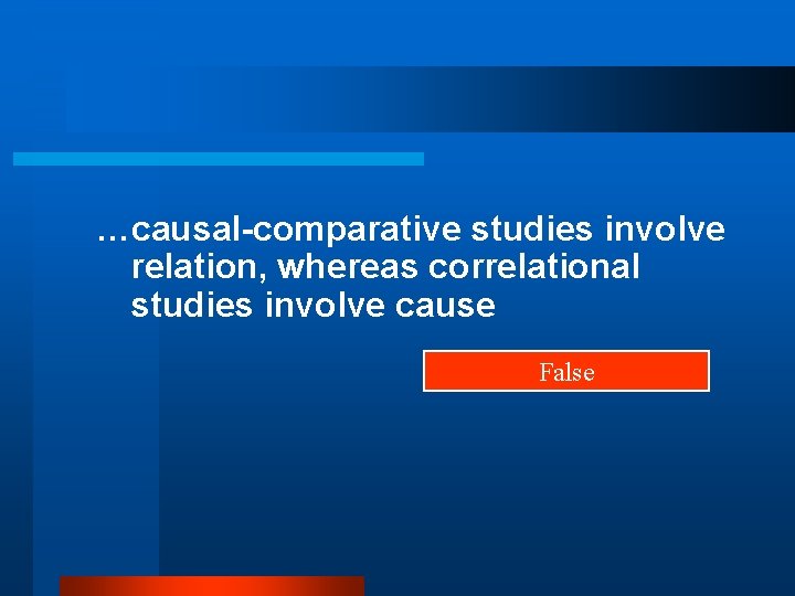 …causal-comparative studies involve relation, whereas correlational studies involve cause False 